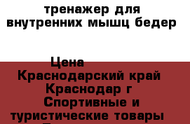 тренажер для внутренних мышц бедер › Цена ­ 3 500 - Краснодарский край, Краснодар г. Спортивные и туристические товары » Тренажеры   . Краснодарский край,Краснодар г.